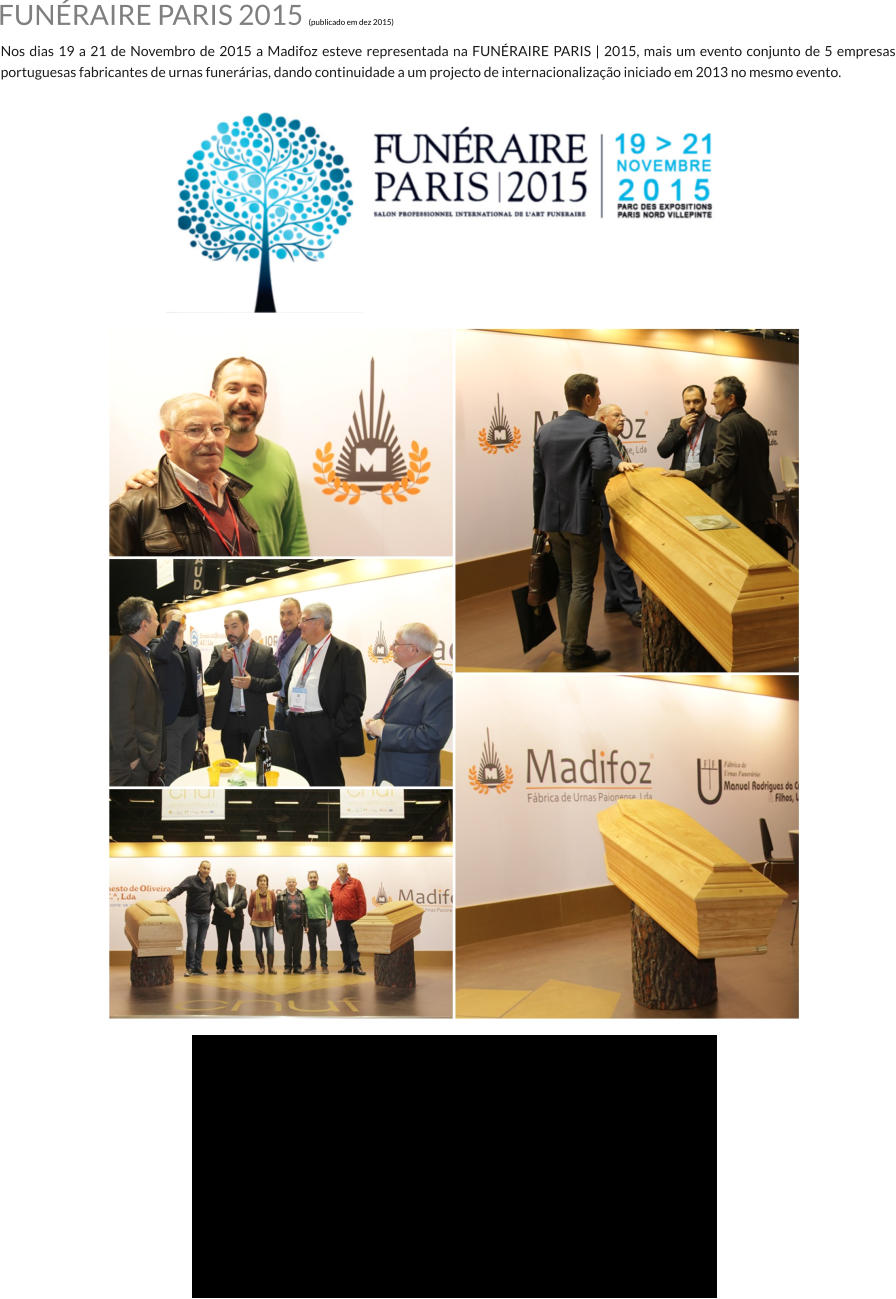 FUNÉRAIRE PARIS 2015 (publicado em dez 2015) Nos dias 19 a 21 de Novembro de 2015 a Madifoz esteve representada na FUNÉRAIRE PARIS | 2015, mais um evento conjunto de 5 empresas portuguesas fabricantes de urnas funerárias, dando continuidade a um projecto de internacionalização iniciado em 2013 no mesmo evento.