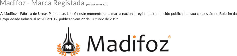A Madifoz - Fbrica de Urnas Paionense, Lda.  neste momento uma marca nacional registada, tendo sido publicada a sua concesso no Boletim da Propriedade Industrial n. 203/2012, publicado em 22 de Outubro de 2012. Madifoz - Marca Registada (publicado em nov 2012)