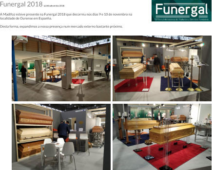 Funergal 2018 (publicado em dez 2018)  A Madifoz esteve presente na Funergal 2018 que decorreu nos dias 9 e 10 de novembro na localidade de Ourense em Espanha.  Desta forma, expandimos a nossa presena num mercado externo bastante prximo.